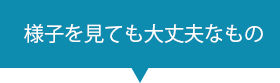 様子を見ても大丈夫なもの